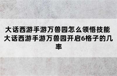 大话西游手游万兽园怎么领悟技能 大话西游手游万兽园开启6格子的几率